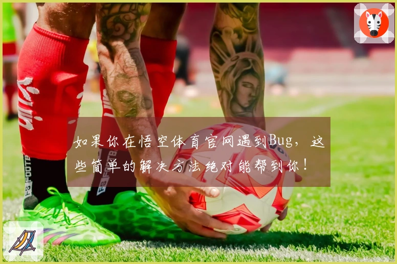 如果你在悟空体育官网遇到Bug，这些简单的解决方法绝对能帮到你！