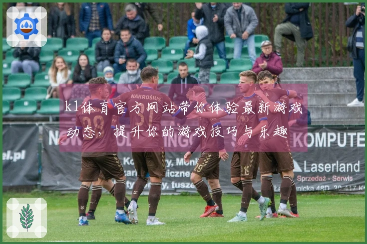 k1体育官方网站带你体验最新游戏动态，提升你的游戏技巧与乐趣
