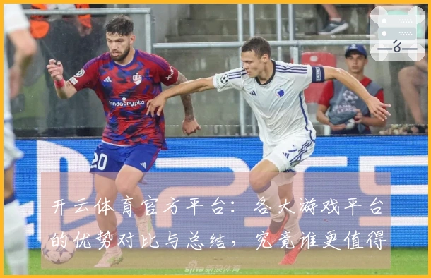 开云体育官方平台：各大游戏平台的优势对比与总结，究竟谁更值得选择？