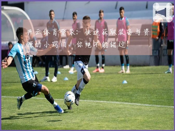 开云体育登录：快速获取装备与资源的小窍门，你绝不能错过！