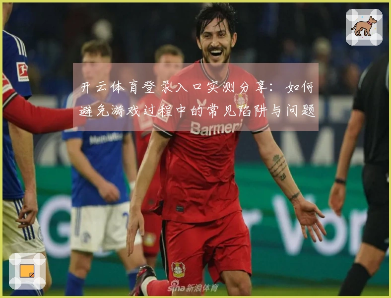 开云体育登录入口实测分享：如何避免游戏过程中的常见陷阱与问题