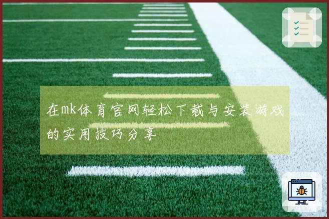 在mk体育官网轻松下载与安装游戏的实用技巧分享