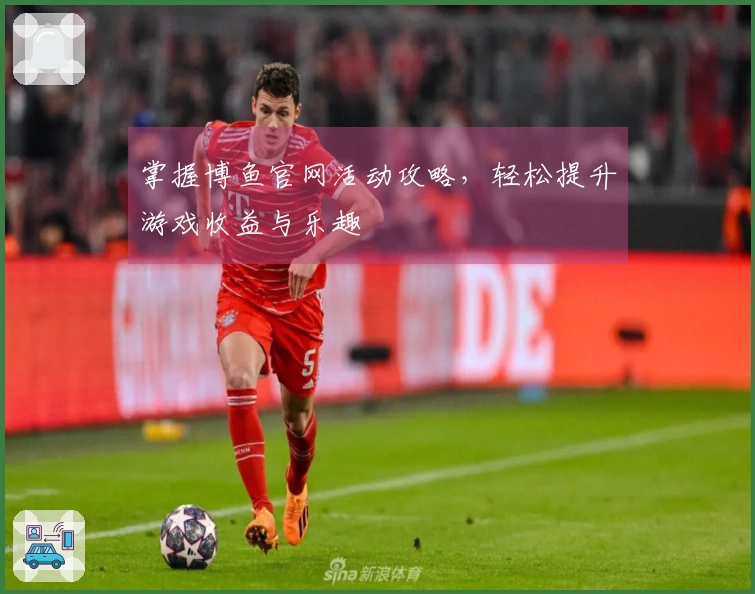 掌握博鱼官网活动攻略，轻松提升游戏收益与乐趣