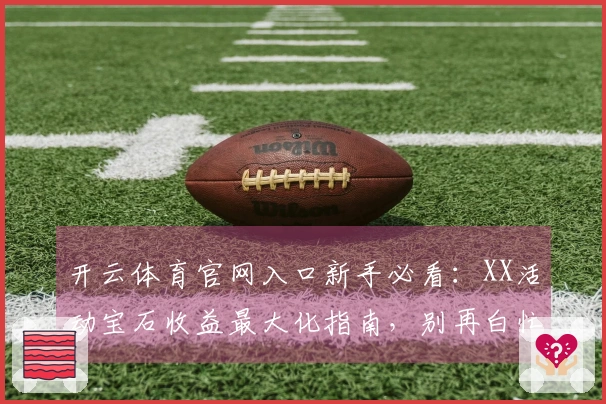 开云体育官网入口新手必看：XX活动宝石收益最大化指南，别再白忙活了！