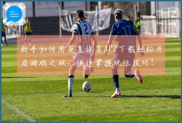 新手如何用英皇体育APP下载轻松开启游戏之旅，快速掌握玩法技巧！