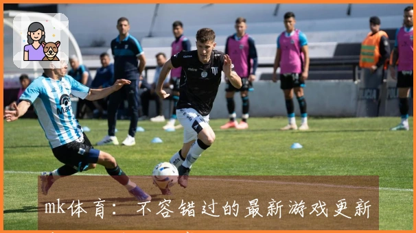 mk体育：不容错过的最新游戏更新与玩法技巧分享