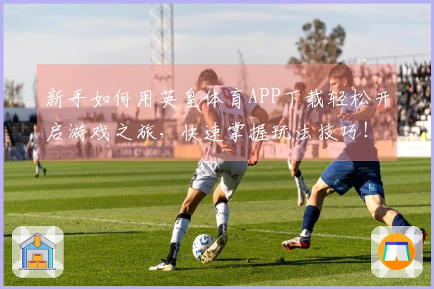 新手如何用英皇体育APP下载轻松开启游戏之旅，快速掌握玩法技巧！
