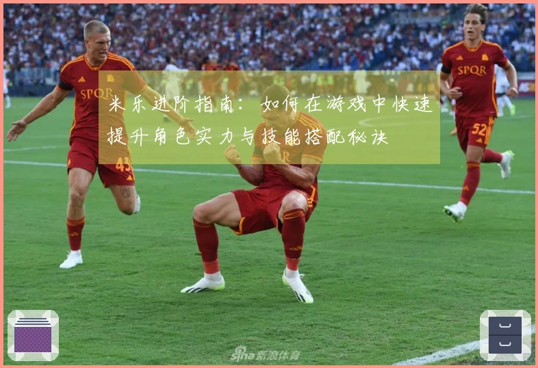 米乐进阶指南：如何在游戏中快速提升角色实力与技能搭配秘诀