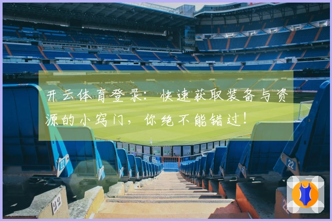 开云体育登录：快速获取装备与资源的小窍门，你绝不能错过！